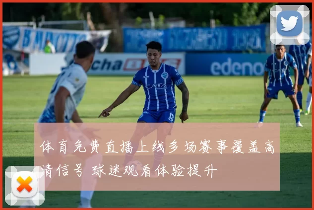 体育免费直播上线多场赛事覆盖高清信号 球迷观看体验提升