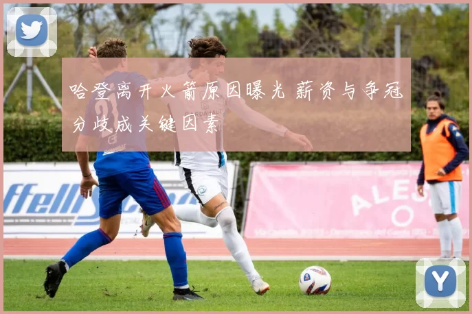 哈登离开火箭原因曝光 薪资与争冠分歧成关键因素