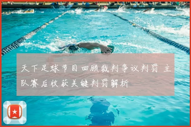 天下足球节目回顾裁判争议判罚 主队赛后收获关键判罚解析