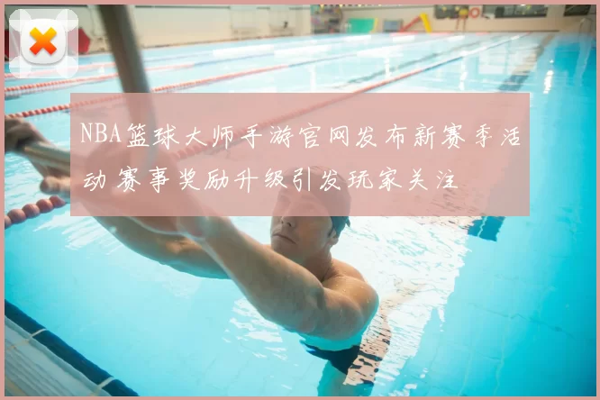 NBA篮球大师手游官网发布新赛季活动 赛事奖励升级引发玩家关注