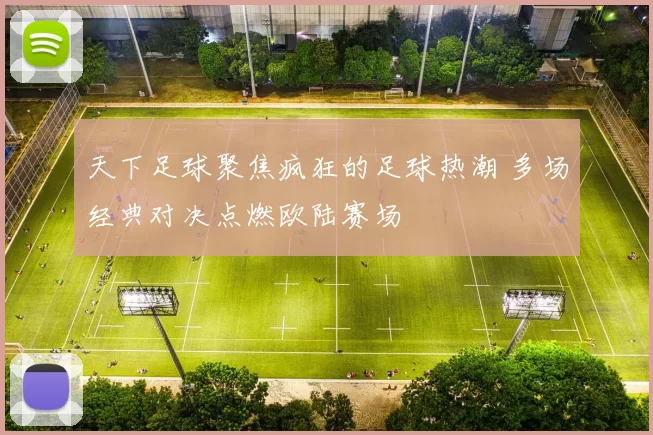 天下足球聚焦疯狂的足球热潮 多场经典对决点燃欧陆赛场