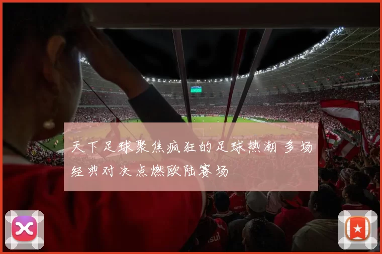 天下足球聚焦疯狂的足球热潮 多场经典对决点燃欧陆赛场