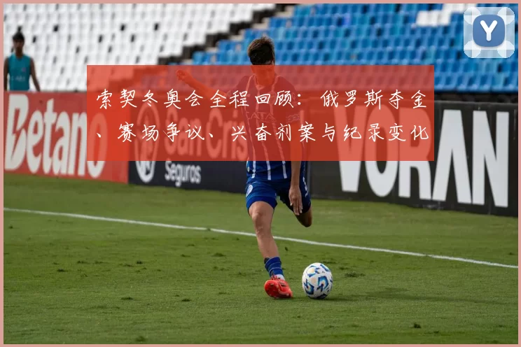 索契冬奥会全程回顾：俄罗斯夺金、赛场争议、兴奋剂案与纪录变化影响