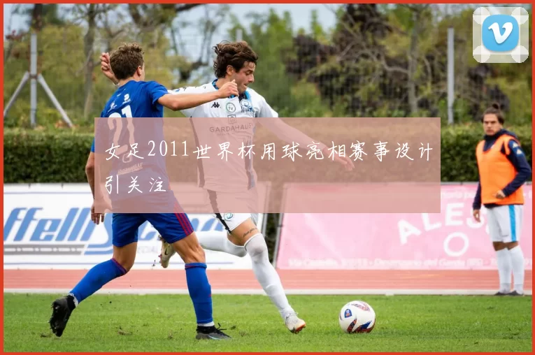 女足2011世界杯用球亮相赛事设计引关注