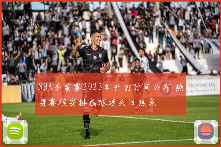 NBA季前赛2023年开打时间公布 热身赛程安排成球迷关注焦点