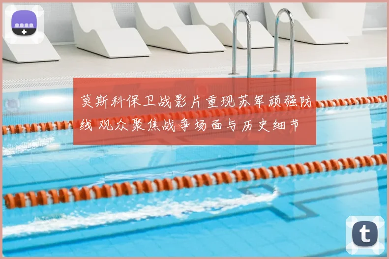 莫斯科保卫战影片重现苏军顽强防线 观众聚焦战争场面与历史细节