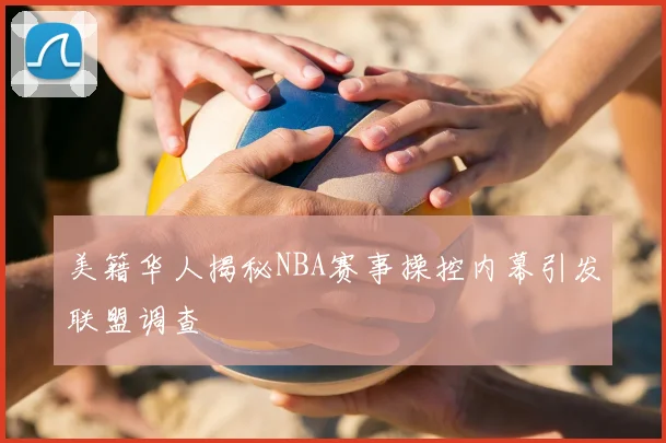 美籍华人揭秘NBA赛事操控内幕引发联盟调查