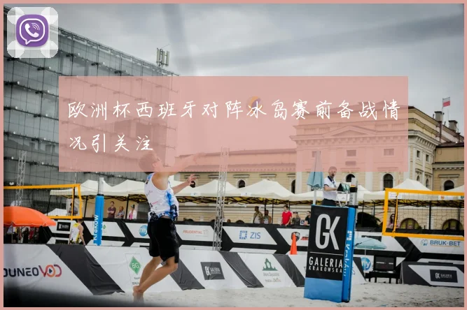 欧洲杯西班牙对阵冰岛赛前备战情况引关注