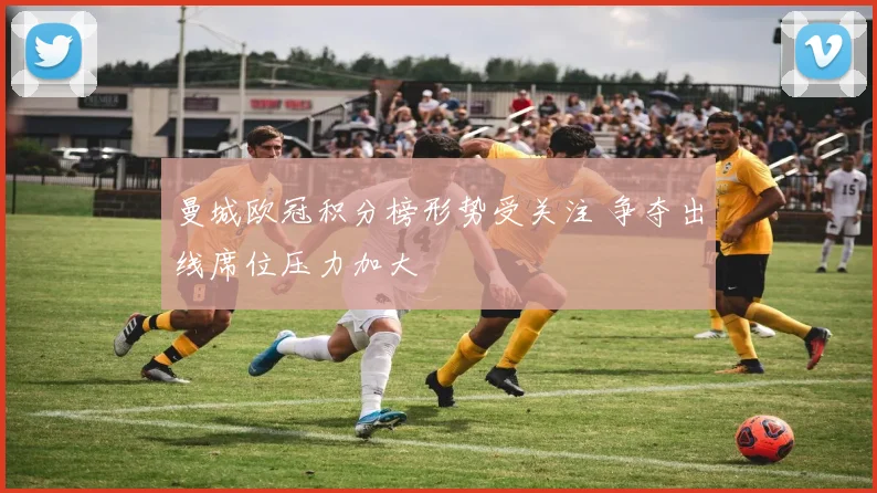 曼城欧冠积分榜形势受关注 争夺出线席位压力加大