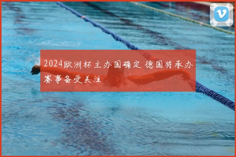 2024欧洲杯主办国确定 德国将承办赛事备受关注