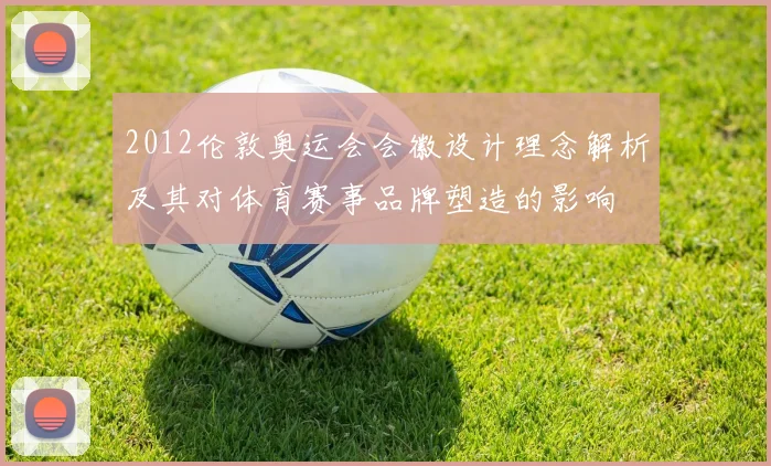2012伦敦奥运会会徽设计理念解析及其对体育赛事品牌塑造的影响