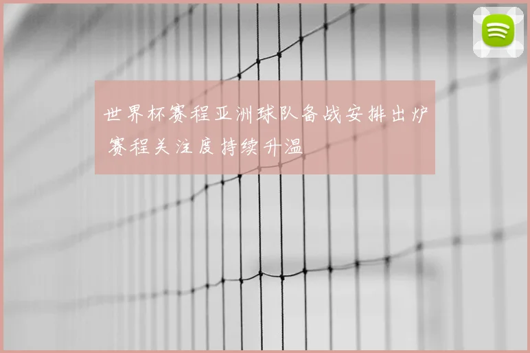 世界杯赛程亚洲球队备战安排出炉 赛程关注度持续升温