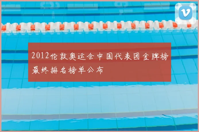 2012伦敦奥运会中国代表团金牌榜最终排名榜单公布