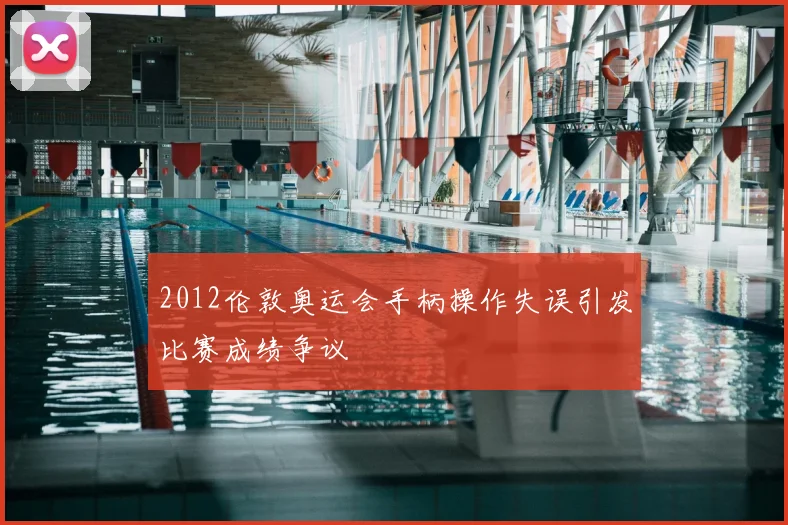 2012伦敦奥运会手柄操作失误引发比赛成绩争议