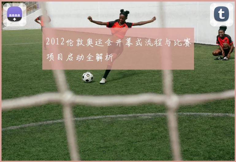 2012伦敦奥运会开幕式流程与比赛项目启动全解析