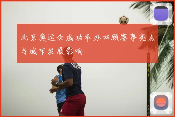 北京奥运会成功举办回顾赛事亮点与城市发展影响
